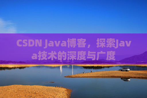 CSDN Java博客,探索Java技术的深度与广度